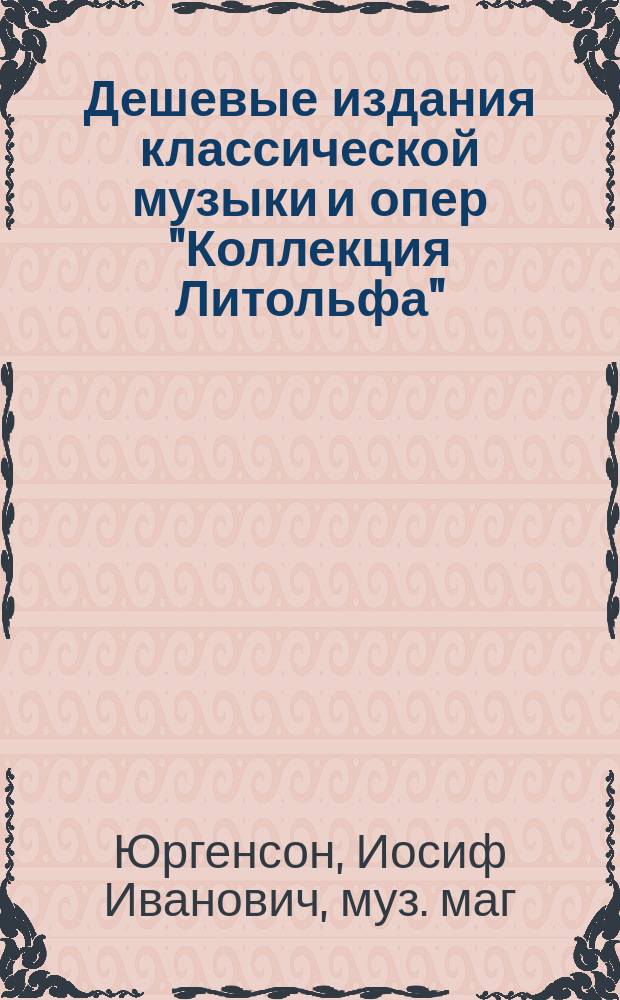 Дешевые издания классической музыки и опер "Коллекция Литольфа" (в употреблении в консерваториях всех стран) : Каталог