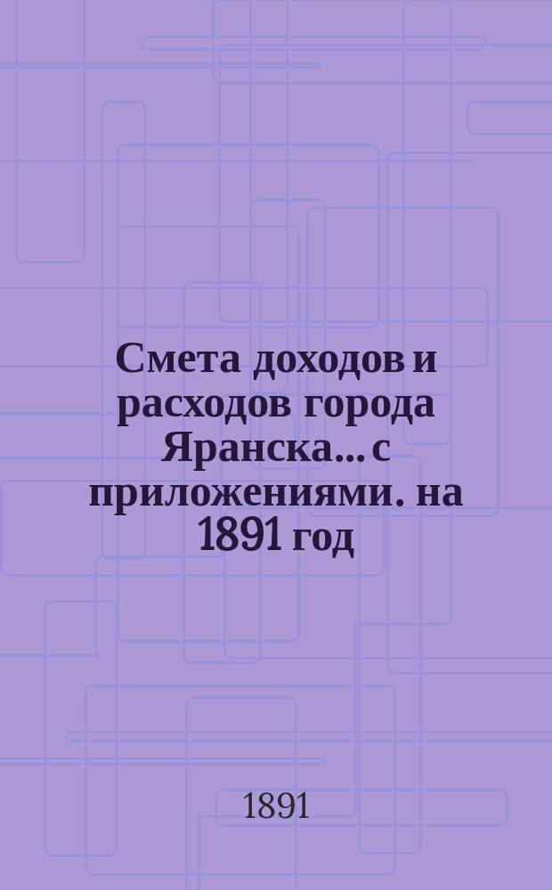 Смета доходов и расходов города Яранска... с приложениями. на 1891 год