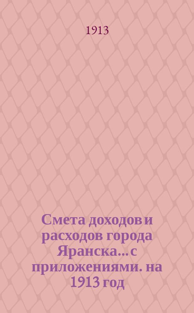 Смета доходов и расходов города Яранска... с приложениями. на 1913 год