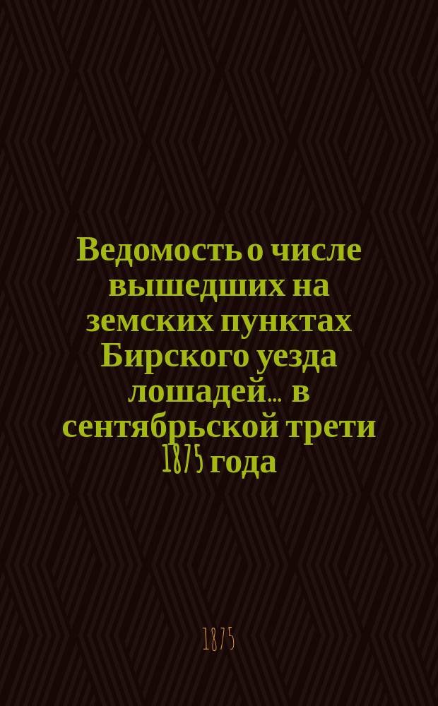 Ведомость о числе вышедших на земских пунктах Бирского уезда лошадей... ... в сентябрьской трети 1875 года