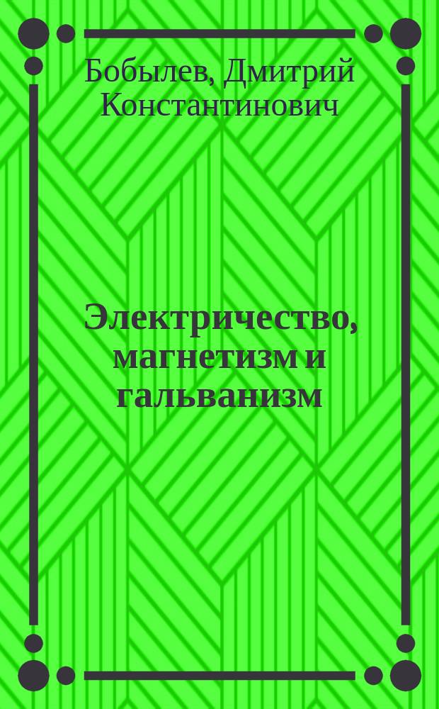 Электричество, магнетизм и гальванизм : (Унив. лекции Д.К. Бобылева) : 4 курс 1874/5 г