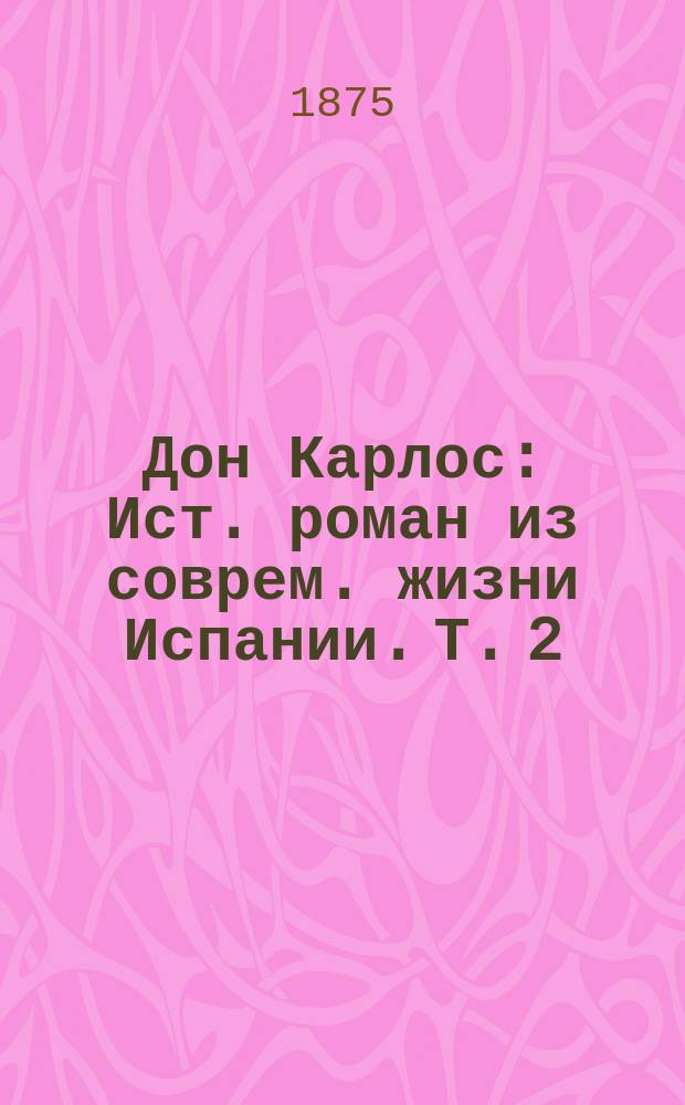 Дон Карлос : Ист. роман из соврем. жизни Испании. Т. 2