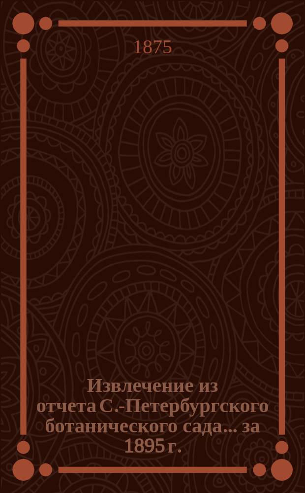 Извлечение из отчета С.-Петербургского ботанического сада... за 1895 г.
