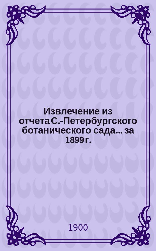 Извлечение из отчета С.-Петербургского ботанического сада... ... за 1899 г.