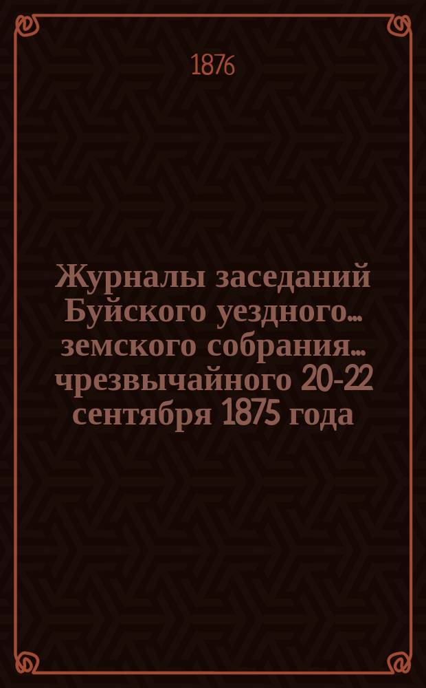 Журналы заседаний Буйского уездного... земского собрания... чрезвычайного 20-22 сентября 1875 года