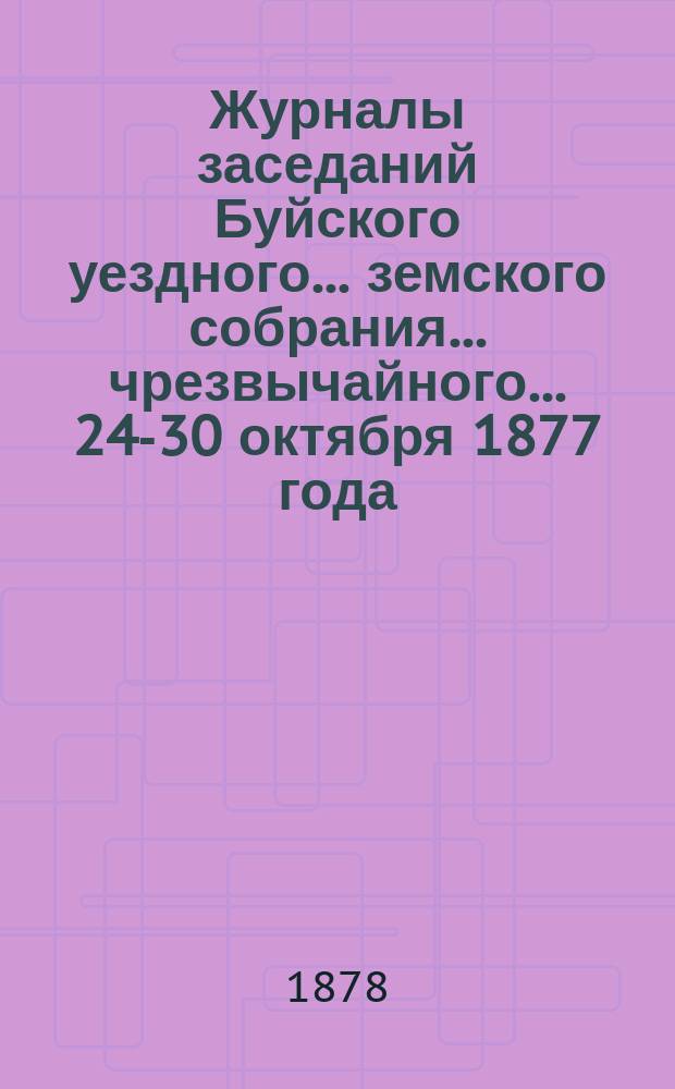 Журналы заседаний Буйского уездного... земского собрания... чрезвычайного... 24-30 октября 1877 года
