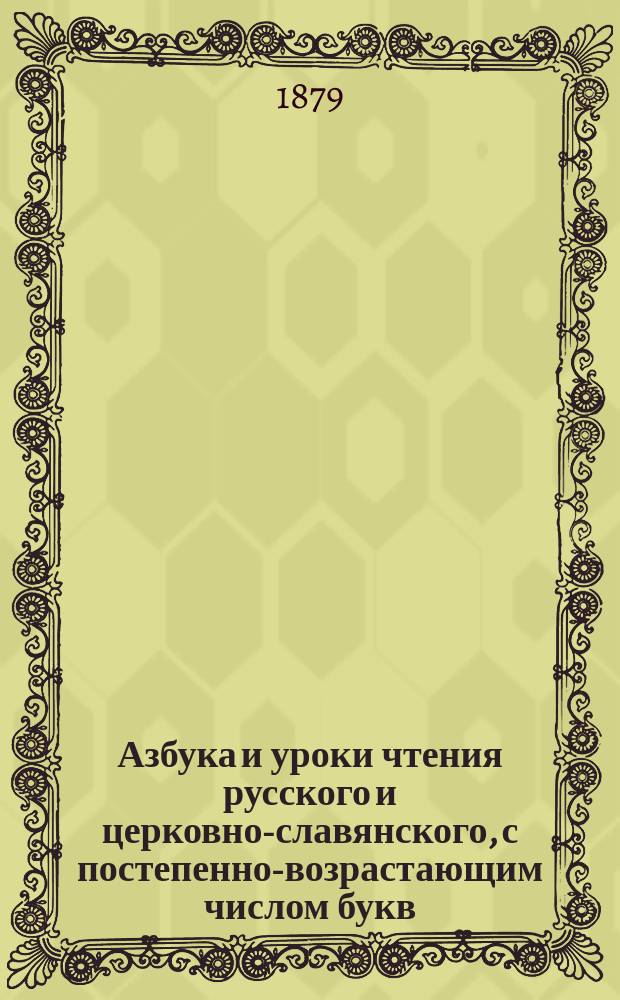 Азбука и уроки чтения русского и церковно-славянского, с постепенно-возрастающим числом букв