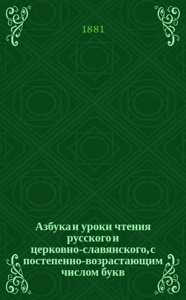 Азбука и уроки чтения русского и церковно-славянского, с постепенно-возрастающим числом букв