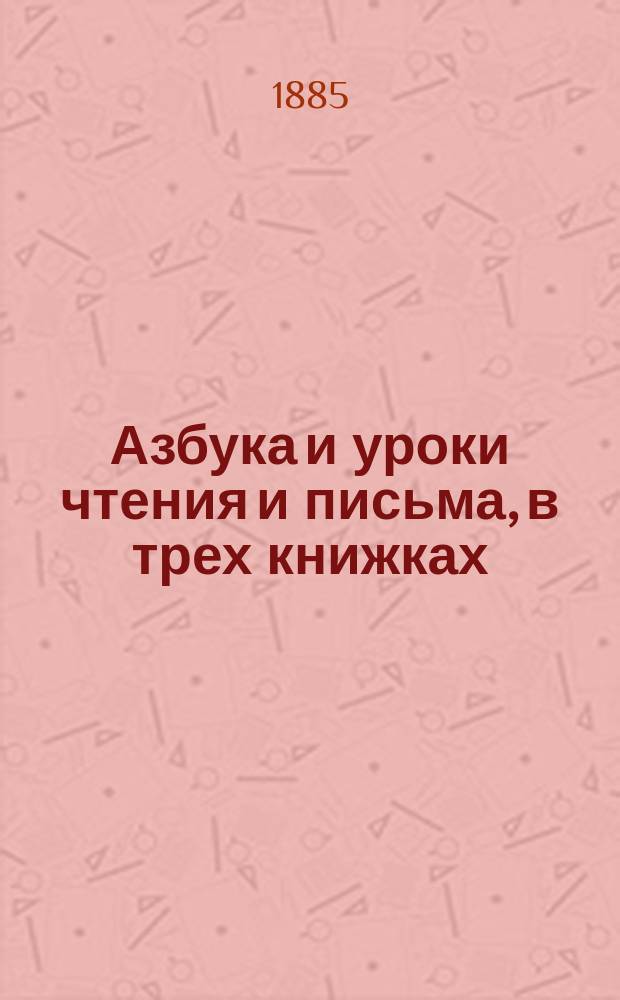 Азбука и уроки чтения и письма, в трех книжках