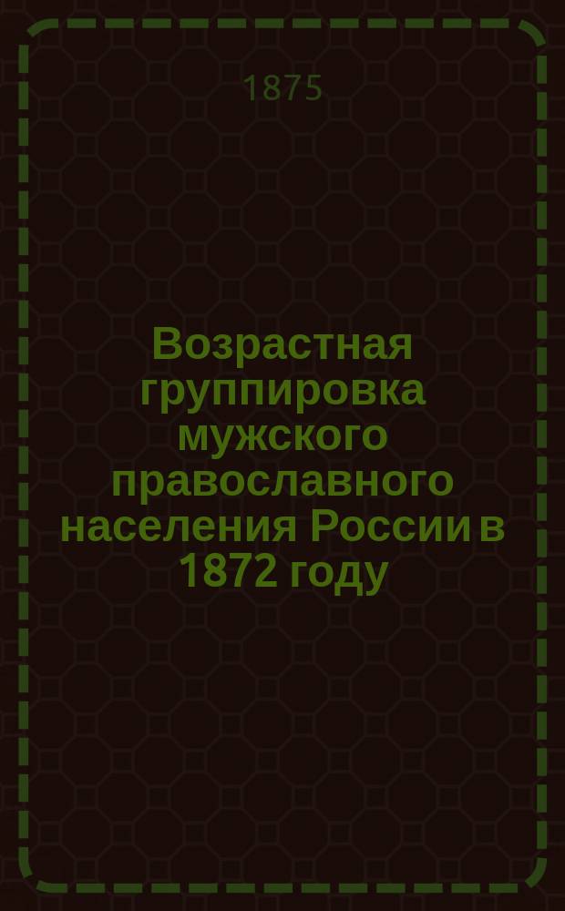 Возрастная группировка мужского православного населения России в 1872 году