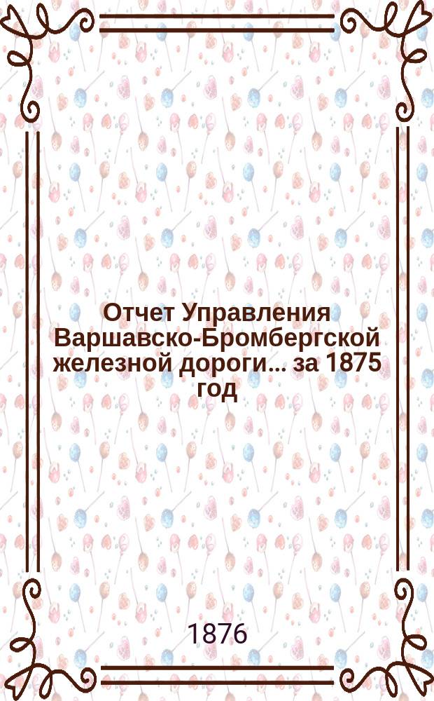 Отчет Управления Варшавско-Бромбергской железной дороги... за 1875 год