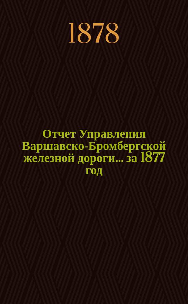Отчет Управления Варшавско-Бромбергской железной дороги... за 1877 год