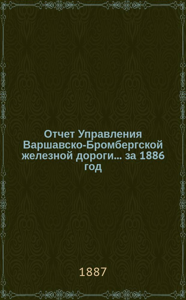 Отчет Управления Варшавско-Бромбергской железной дороги... за 1886 год