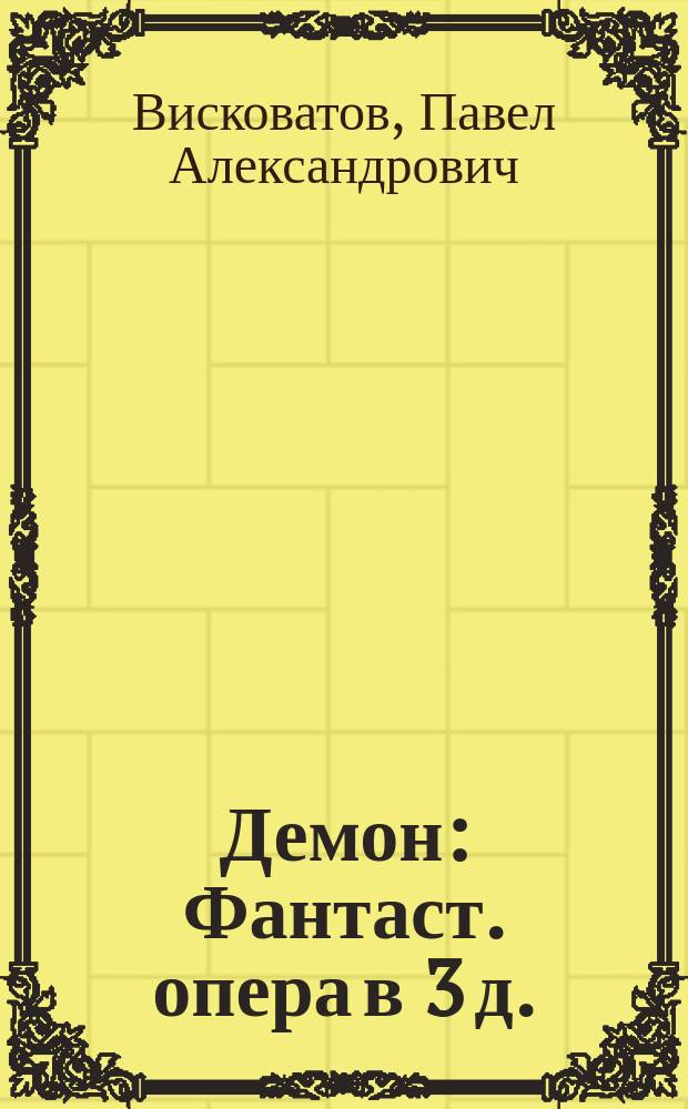 Демон : Фантаст. опера в 3 д. : Либретто : (По Лермонтову, с сохранением многих оригинальных стихов)