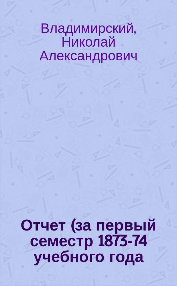 Отчет (за первый семестр 1873-74 учебного года) [о занятиях по изучению русского языка]