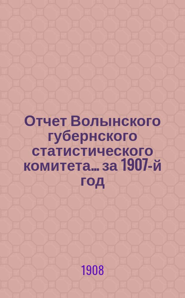 Отчет Волынского губернского статистического комитета... за 1907-й год