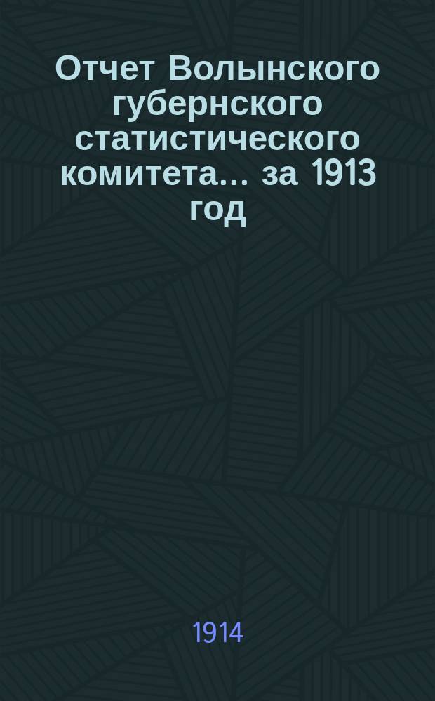 Отчет Волынского губернского статистического комитета... за 1913 год