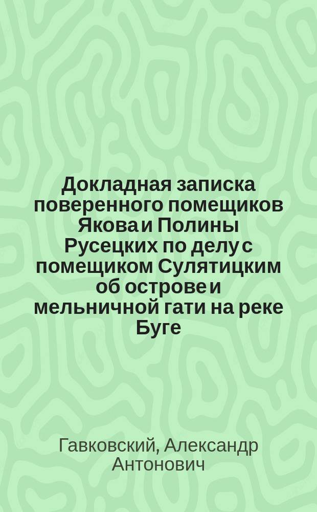 Докладная записка поверенного помещиков Якова и Полины Русецких по делу с помещиком Сулятицким об острове и мельничной гати на реке Буге