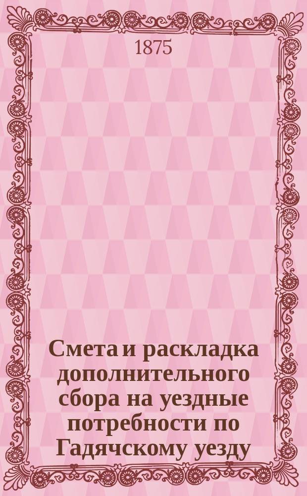 Смета и раскладка дополнительного сбора на уездные потребности по Гадячскому уезду... ... на 1875 год