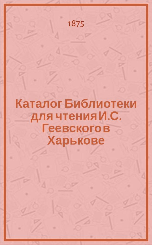 Каталог Библиотеки для чтения И.С. Геевского в Харькове