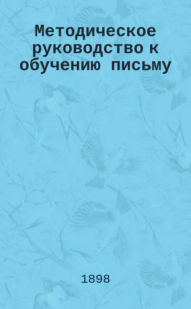 Методическое руководство к обучению письму : Пособие для родителей, учителей, учит. ин-тов и семинарий