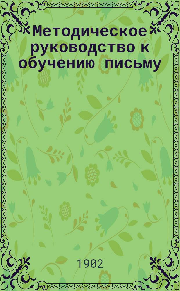 Методическое руководство к обучению письму : С прил. статей: "Круглый шрифт" и "Прямое письмо"