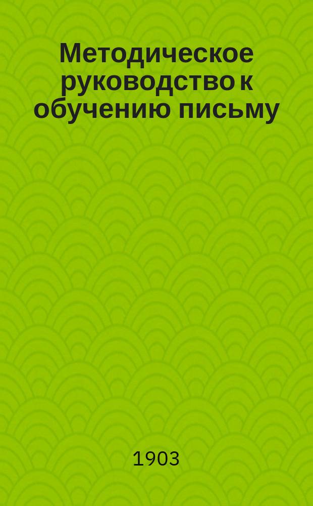 Методическое руководство к обучению письму : С прил. статей: "Круглый шрифт" и "Прямое письмо"
