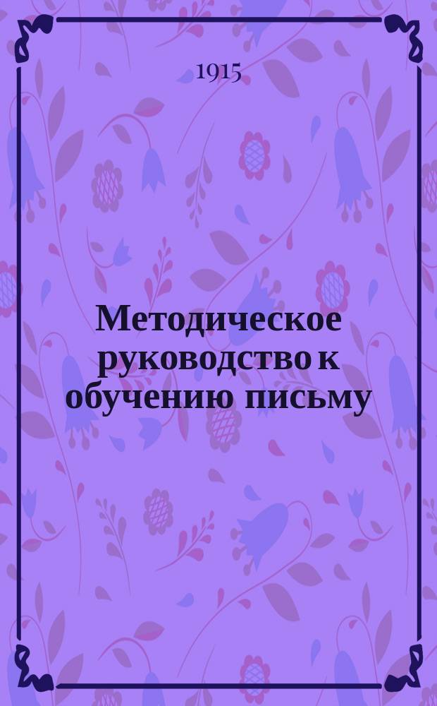 Методическое руководство к обучению письму : С прил. статей: "Круглый шрифт" и "Прямое письмо"