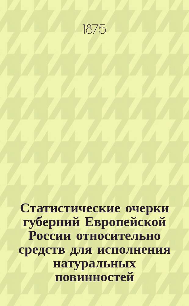 Статистические очерки губерний Европейской России относительно средств для исполнения натуральных повинностей: воинской, подводной и военно-конской