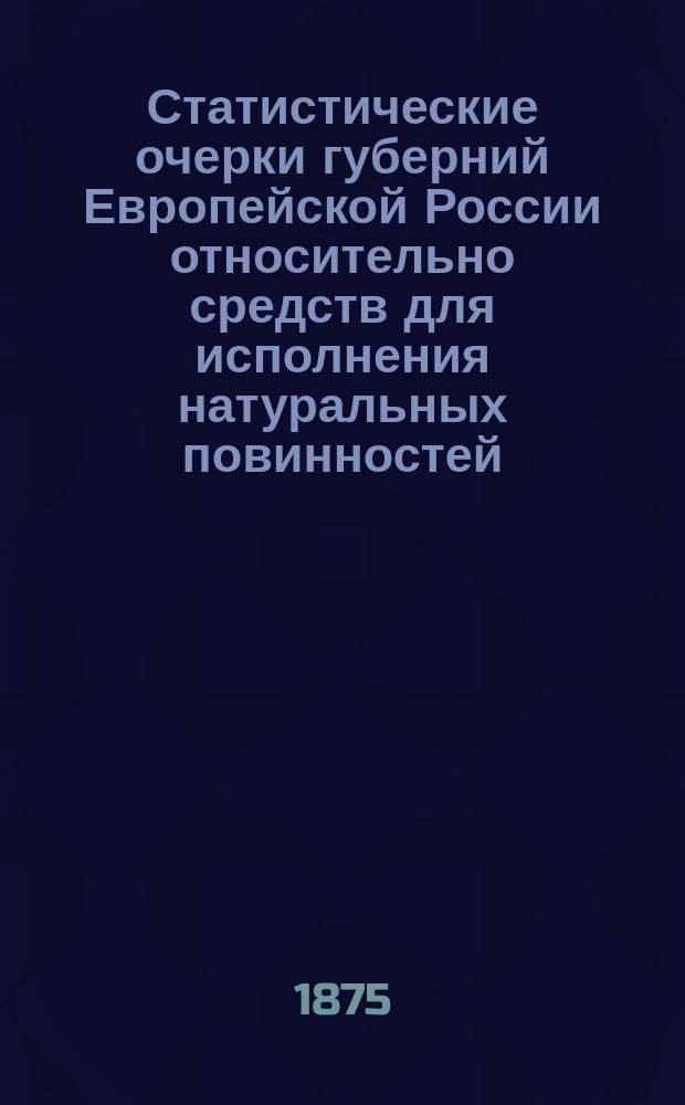 Статистические очерки губерний Европейской России относительно средств для исполнения натуральных повинностей: воинской, подводной и военно-конской. Вып. 1 : Юго-западный край
