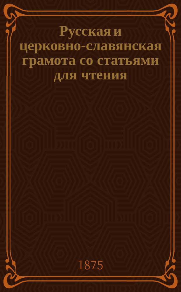 Русская и церковно-славянская грамота со статьями для чтения : Сост. В. Грушецким и изд., по распоряжению попечителя Варш. учеб. окр. для употребления в рус. нач. уч-щах Окр
