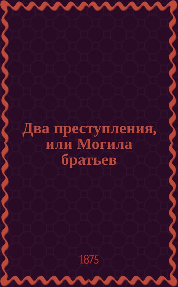 Два преступления, или Могила братьев : (Быль)