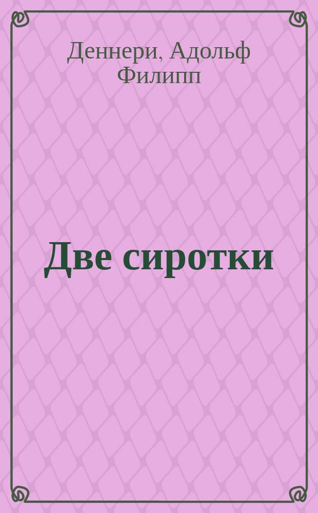 Две сиротки : Драма в 5 актах и 8 карт. : Пер. с фр