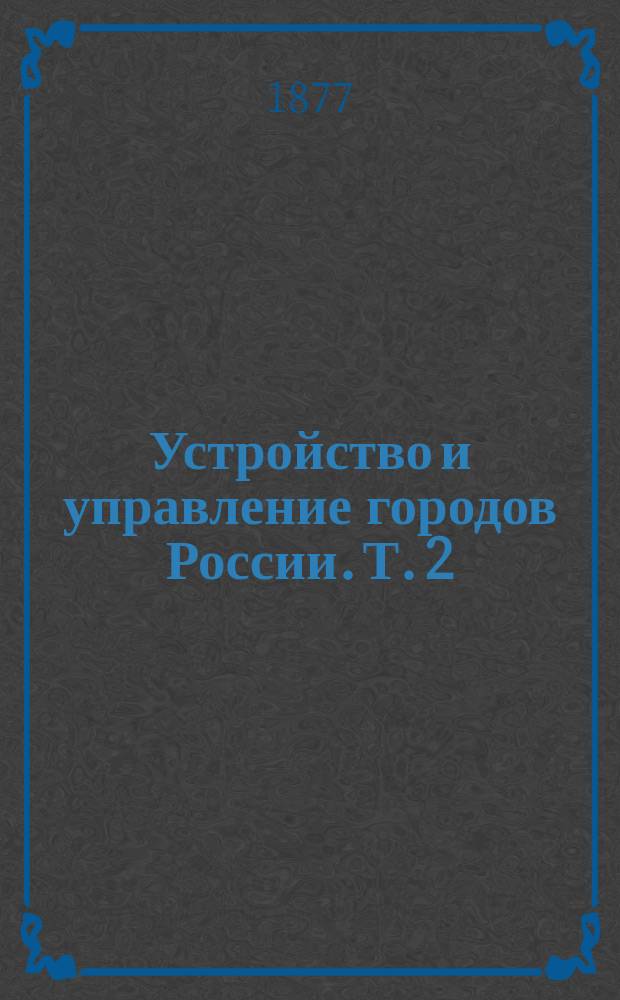 Устройство и управление городов России. Т. 2 : Городское самоуправление в настоящем столетии