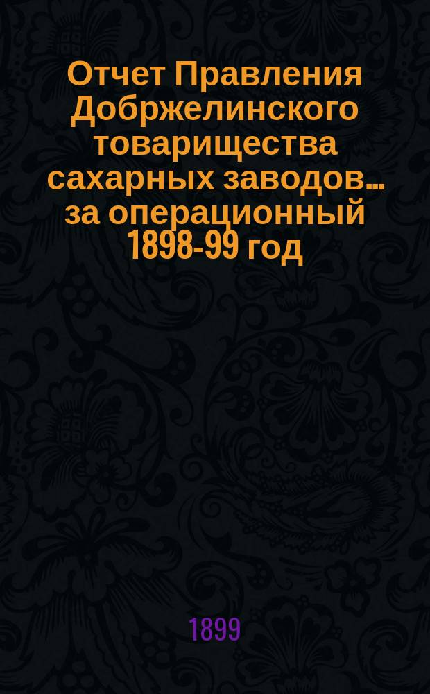 Отчет Правления Добржелинского товарищества сахарных заводов... ... за операционный 1898-99 год