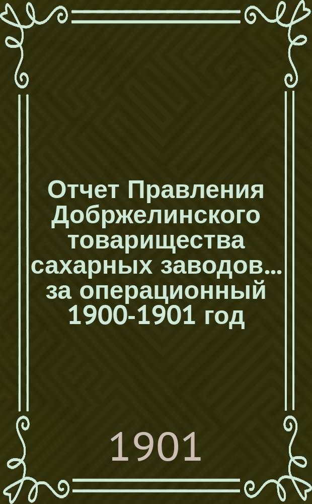 Отчет Правления Добржелинского товарищества сахарных заводов... ... за операционный 1900-1901 год