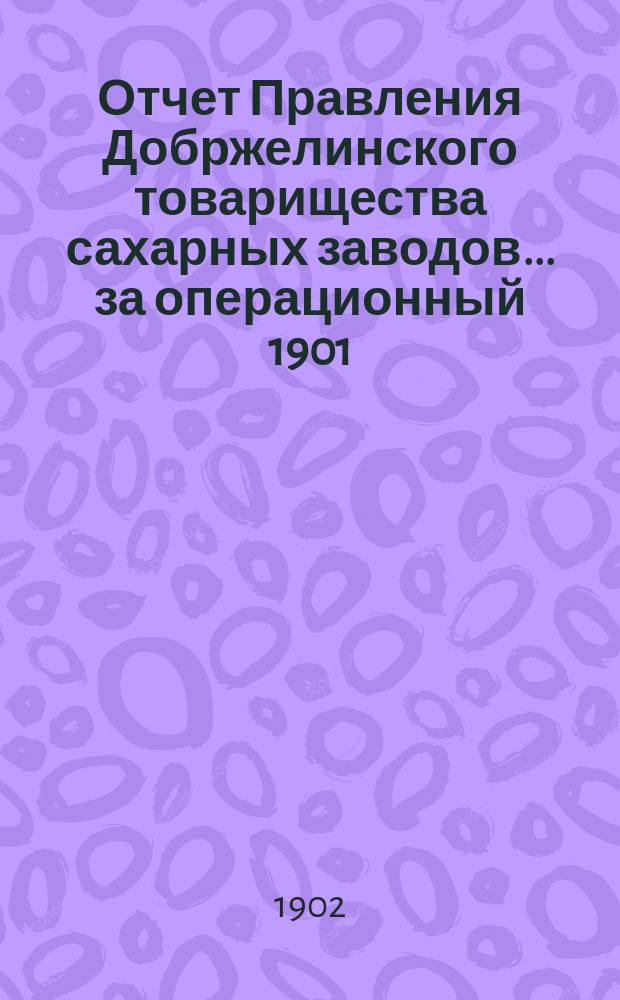 Отчет Правления Добржелинского товарищества сахарных заводов... ... за операционный 1901/1902 год
