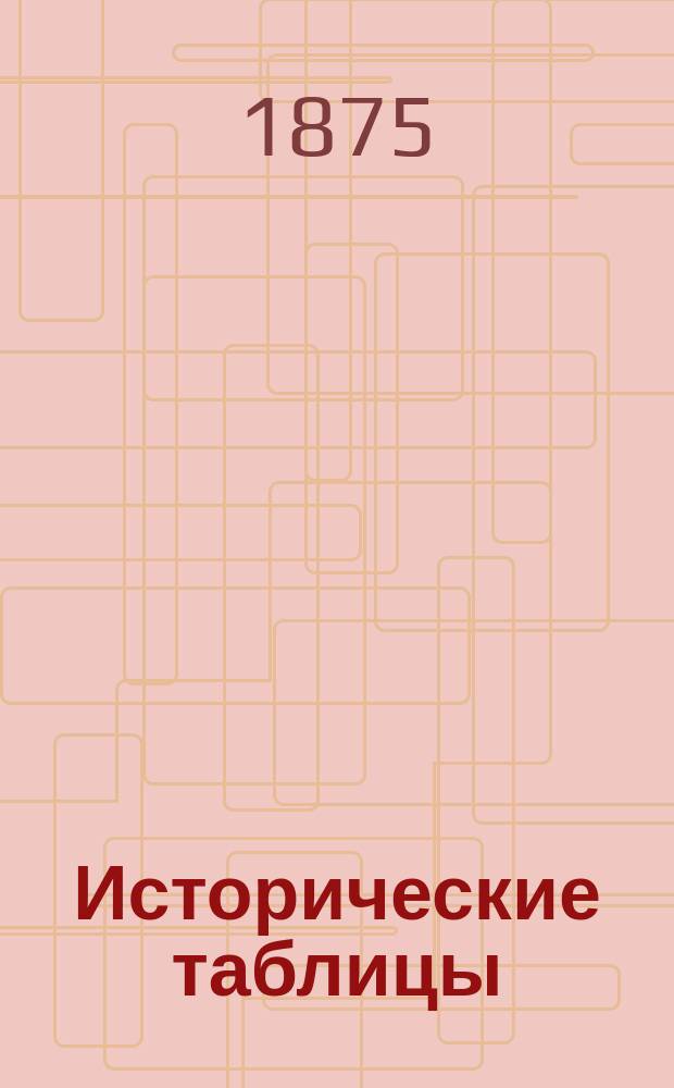 Исторические таблицы : Подроб. ист. конспект Учеб. пособие при повторении курса всеобщей и рус. истории в сред. учеб. заведениях. Вып. 1 : Древняя история