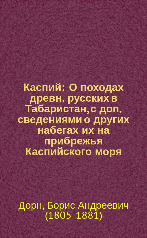 Каспий : О походах древн. русских в Табаристан, с доп. сведениями о других набегах их на прибрежья Каспийского моря