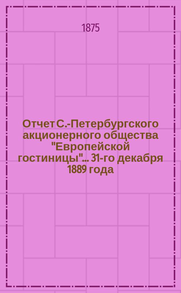 Отчет С.-Петербургского акционерного общества "Европейской гостиницы". ... 31-го декабря 1889 года