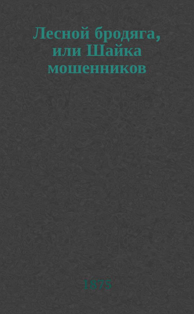Лесной бродяга, или Шайка мошенников : Роман в трех частях. Ч. 1