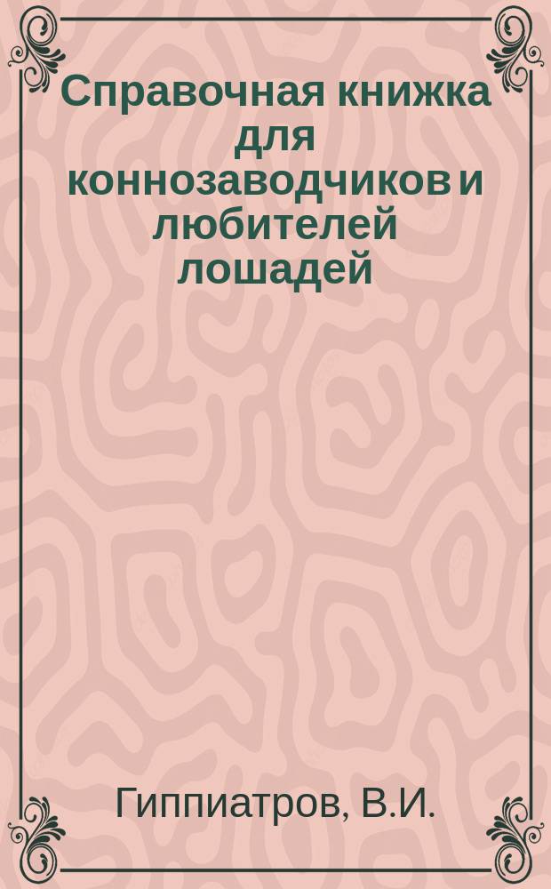 Справочная книжка для коннозаводчиков и любителей лошадей : В память столет. юбилея приобретения Сметанки. Вып. 1-