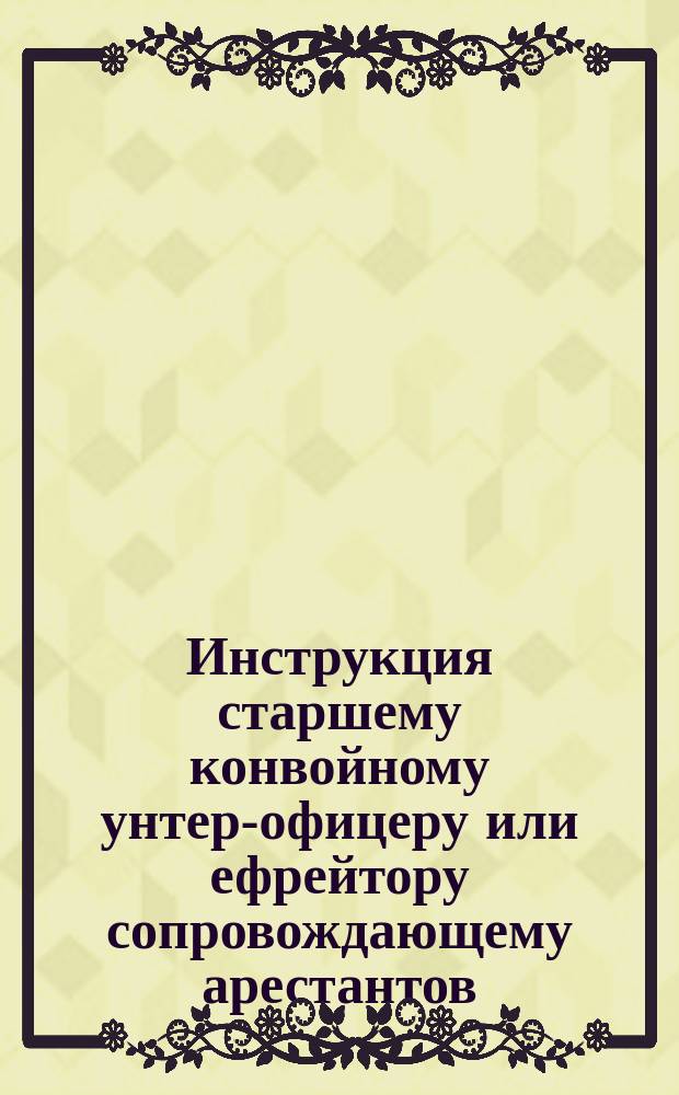 Инструкция старшему конвойному унтер-офицеру или ефрейтору сопровождающему арестантов