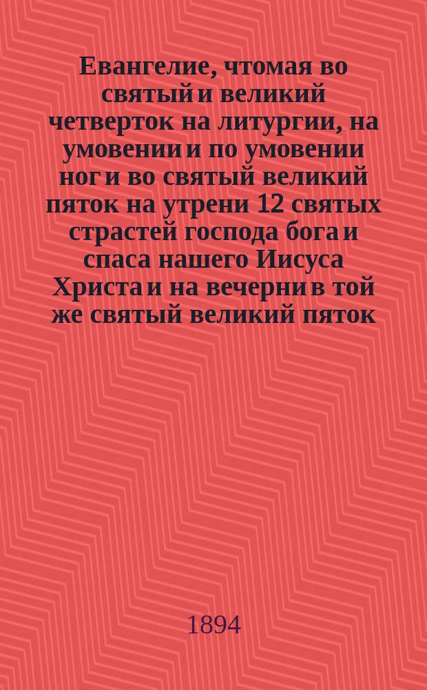 Евангелие, чтомая во святый и великий четверток на литургии, на умовении и по умовении ног и во святый великий пяток на утрени 12 святых страстей господа бога и спаса нашего Иисуса Христа и на вечерни в той же святый великий пяток