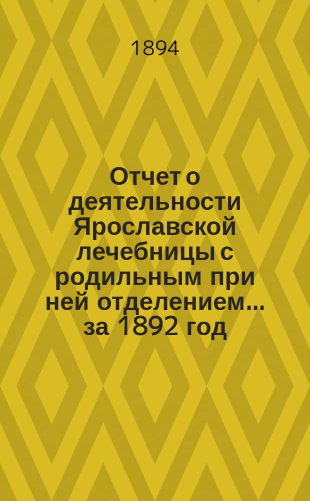 Отчет о деятельности Ярославской лечебницы с родильным при ней отделением... за 1892 год