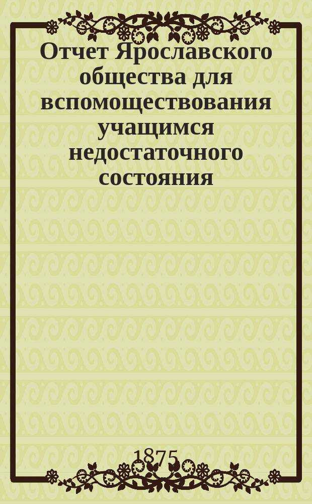 Отчет Ярославского общества для вспомоществования учащимся недостаточного состояния...