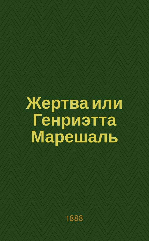 Жертва или Генриэтта Марешаль : Драма в 3 д. Эдмонда и Жюля Гонкур