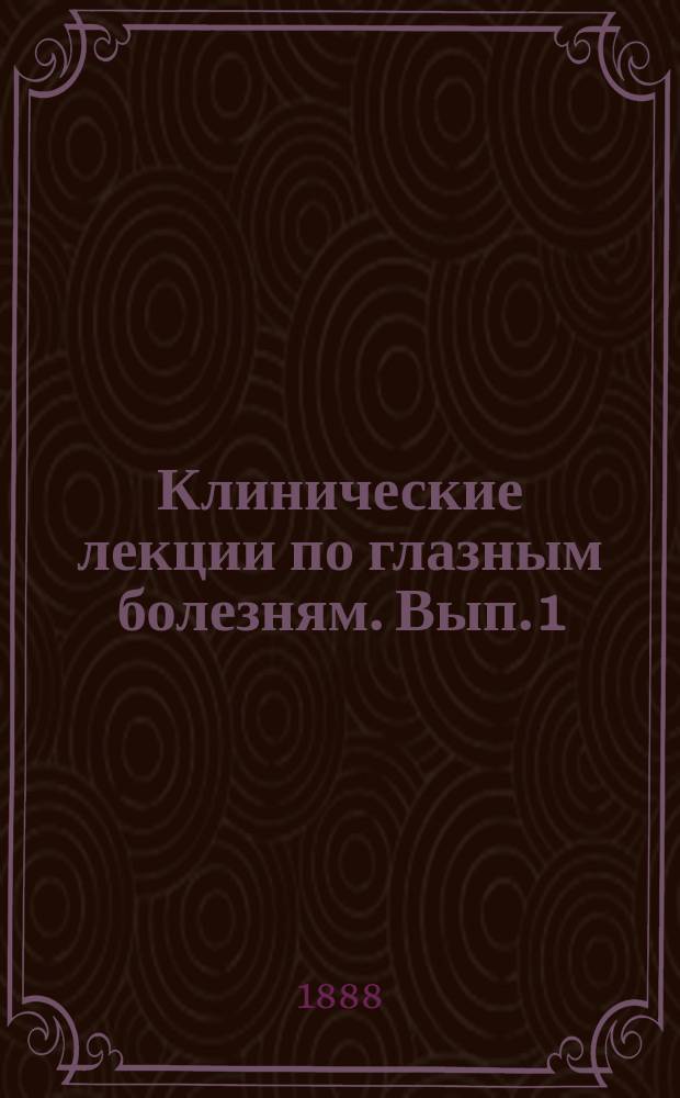 Клинические лекции по глазным болезням. Вып. 1