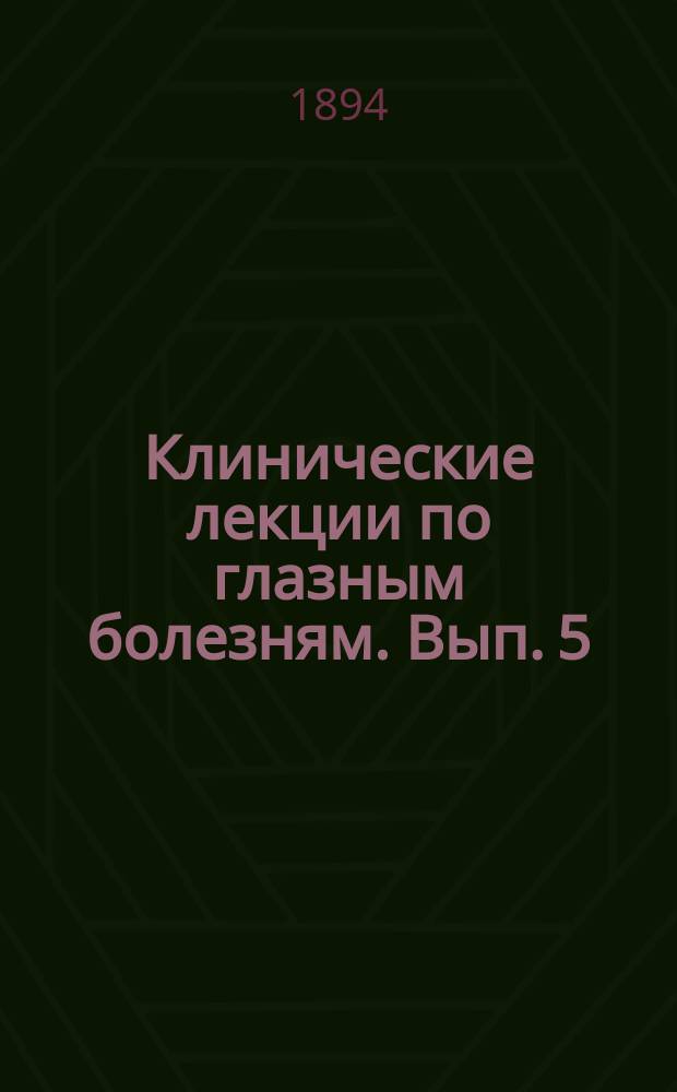 Клинические лекции по глазным болезням. Вып. 5 (последний)