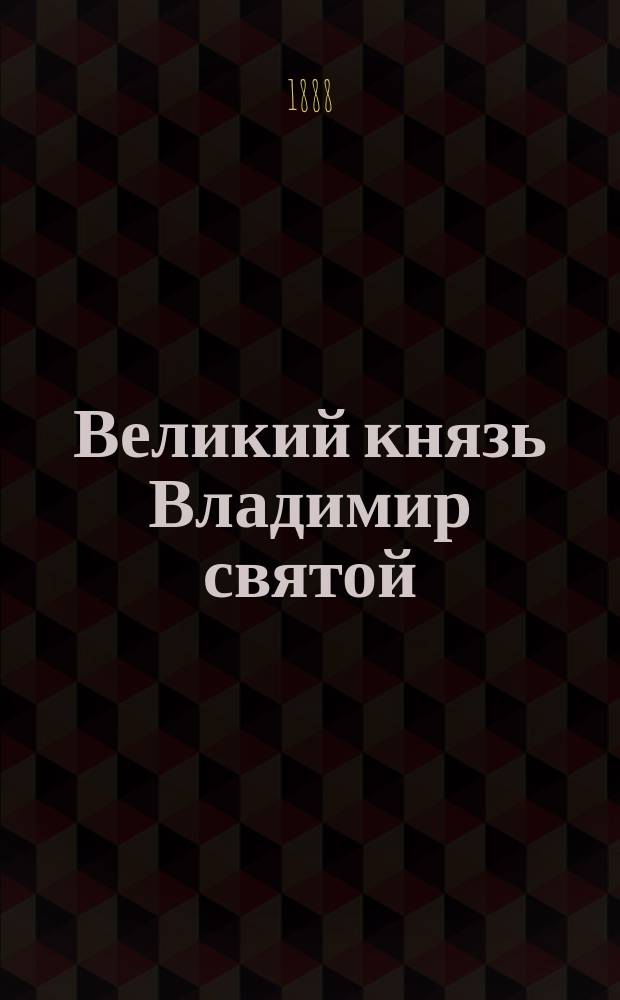 Великий князь Владимир святой : Ист.-биогр. очерк